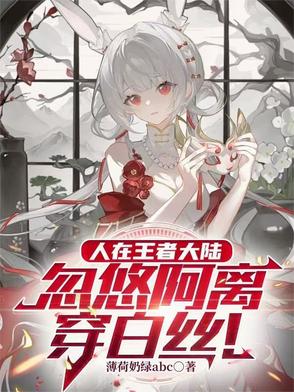 人在王者大陆，忽悠阿离穿白丝人在王者大陆，忽悠阿离穿白丝