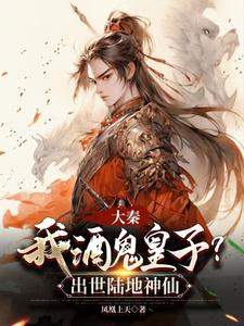 大秦：我酒鬼皇子？出世陆地神仙大秦：我酒鬼皇子？出世陆地神仙