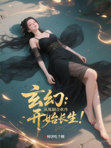 玄幻：从炼制合欢丹开始长生！玄幻：从炼制合欢丹开始长生！