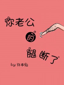 你老公的腿断了你老公的腿断了
